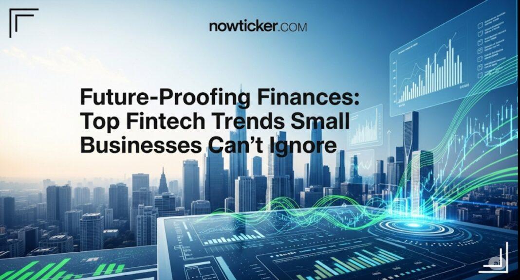 Future-Proofing Finances: Top Fintech Trends Small Businesses Can’t Ignore in 2025