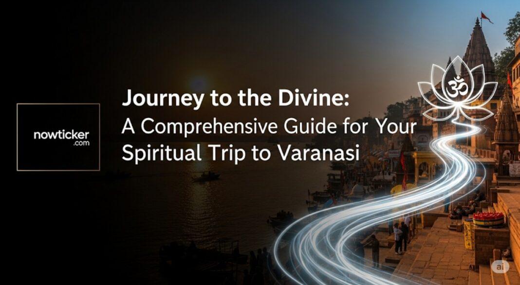 Journey to the Divine: A Comprehensive Guide for Your Spiritual Trip to Varanasi