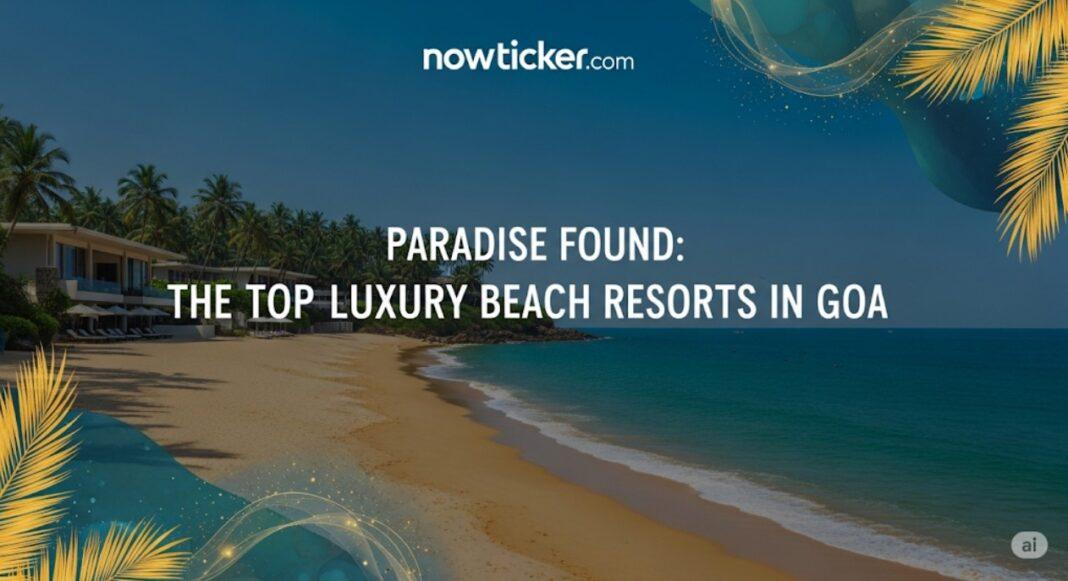 Paradise Found: The Top Luxury Beach Resorts in Goa