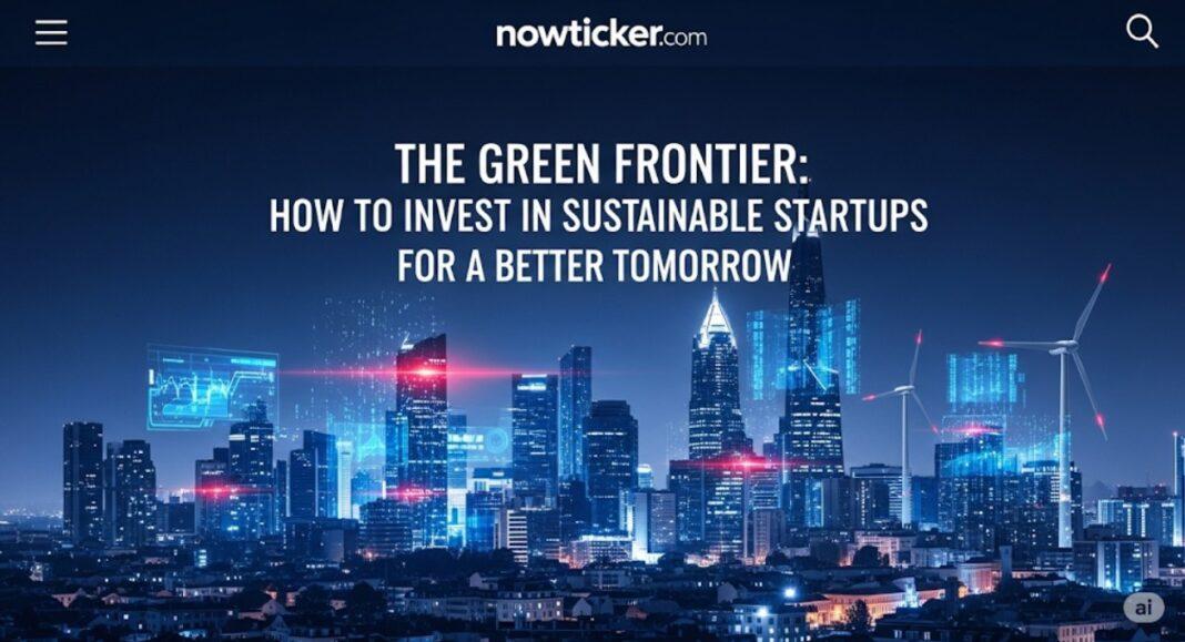 The Green Frontier: How to Invest in Sustainable Startups for a Better Tomorrow in 2025